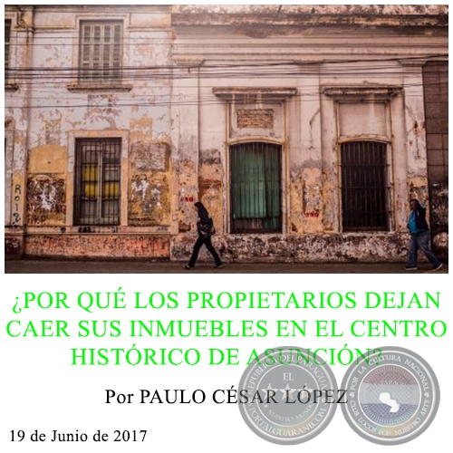 ¿POR QUÉ LOS PROPIETARIOS DEJAN CAER SUS INMUEBLES EN EL CENTRO HISTÓRICO DE ASUNCIÓN? - Por PAULO CÉSAR LÓPEZ - 19 de Junio de 2017
